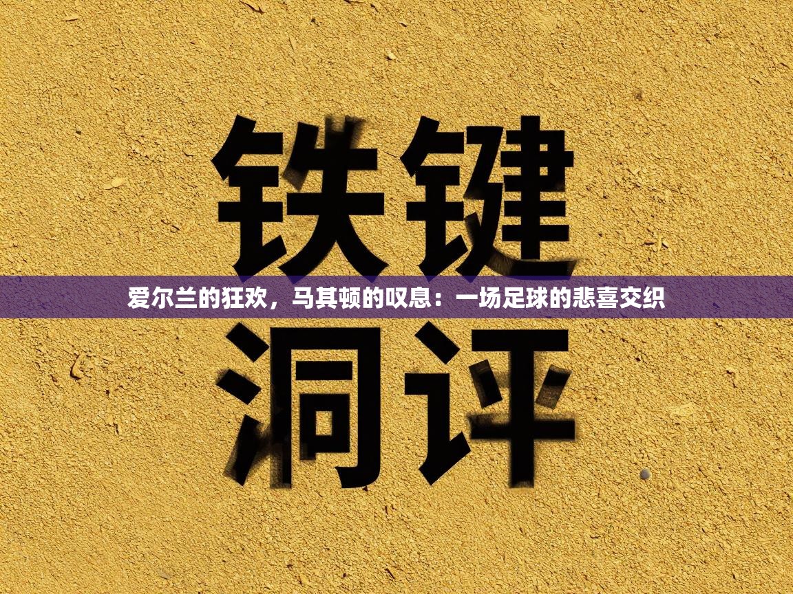 爱尔兰的狂欢，马其顿的叹息：一场足球的悲喜交织  第2张