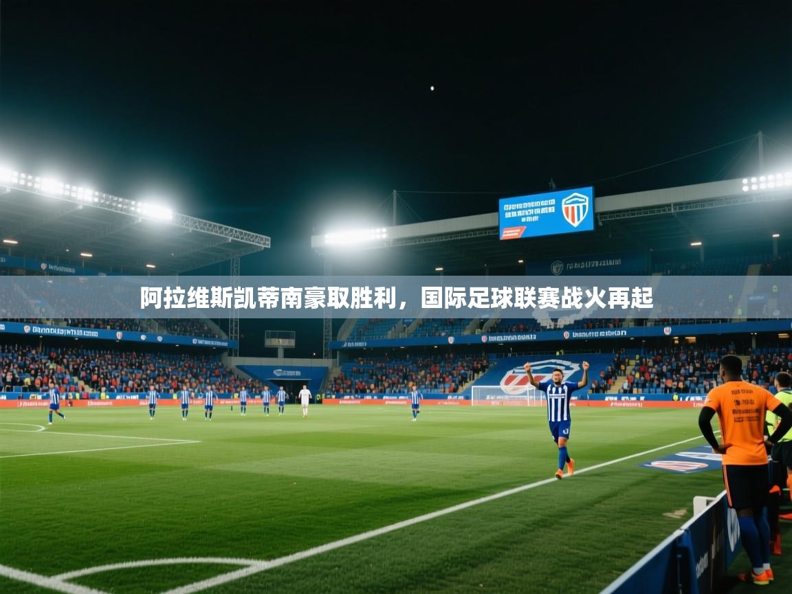 阿拉维斯凯蒂南豪取胜利，国际足球联赛战火再起  第2张